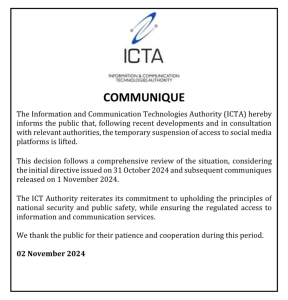 Communique from the Mauritius ICTA with the text: 
The Information and Communication Technologies Authority (ICTA) hereby 
informs  the  public  that,  following  recent  developments  and  in  consultation 
with relevant authorities, the temporary suspension of access to social media 
platforms is lifted. 
This  decision  follows  a  comprehensive  review  of  the  situation,  considering 
the initial directive issued on 31 October 2024 and subsequent communiques 
released on 1 November 2024. 
The  ICT  Authority  reiterates its  commitment  to  upholding  the  principles of 
national  security  and  public  safety,  while  ensuring  the  regulated  access  to 
information and communication services. 

We thank the public for their patience and cooperation during this period. 